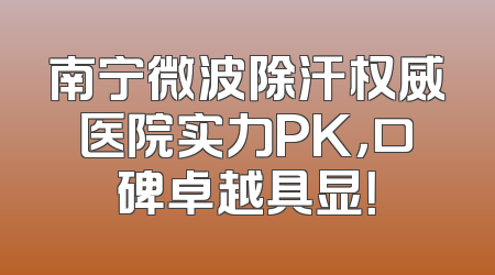 南宁微波除汗权威医院实力PK，口碑卓越具显！