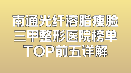南通光纤溶脂瘦脸三甲整形医院榜单TOP前五详解