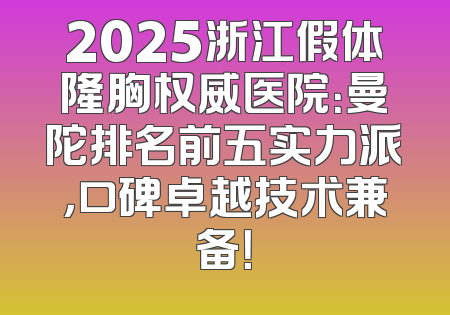 2025浙江假体隆胸权威医院：曼陀排名前五实力派，口碑卓越技术兼备！