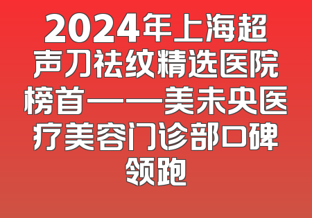 2024年上海超声刀祛纹精选医院榜首——美未央医疗美容门诊部口碑领跑