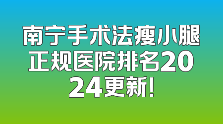 南宁手术法瘦小腿正规医院排名2024更新！