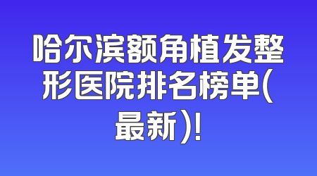 哈尔滨额角植发整形医院排名榜单（最新）！