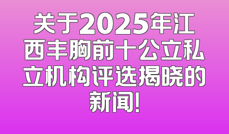 关于2025年江西丰胸前十公立私立机构评选揭晓的新闻！