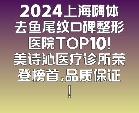 2024上海嗨体去鱼尾纹口碑整形医院TOP10！美诗沁医疗诊所荣登榜首，品质保证！