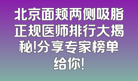 北京面颊两侧吸脂正规医师排行大揭秘！分享专家榜单给你！