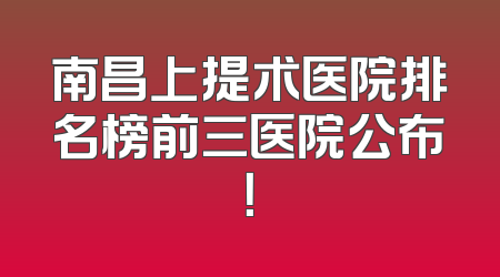 南昌上提术医院排名榜前三医院公布！