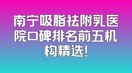 南宁吸脂祛附乳医院口碑排名前五机构精选！
