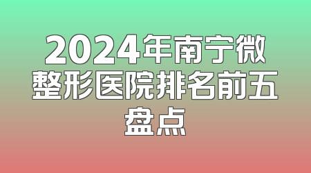 2024年南宁微整形医院排名前五盘点