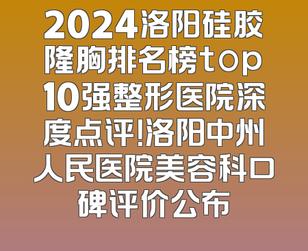 2024洛阳硅胶隆胸排名榜top10强整形医院深度点评！洛阳中州人民医院美容科口碑评价公布