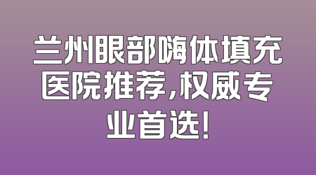兰州眼部嗨体填充医院推荐，权威专业首选！