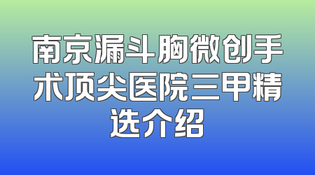 南京漏斗胸微创手术顶尖医院三甲精选介绍
