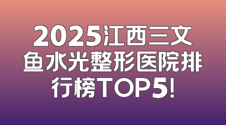 2025江西三文鱼水光整形医院排行榜TOP5！