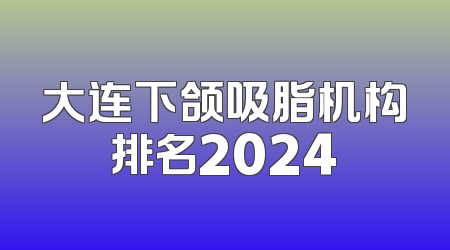大连下颌吸脂机构排名2024