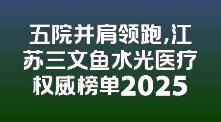 五院并肩领跑，江苏三文鱼水光医疗权威榜单2025