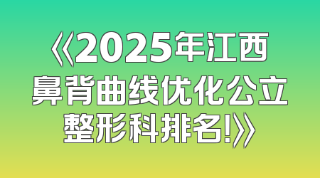 《2025年江西鼻背曲线优化公立整形科排名！》