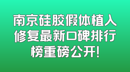 南京硅胶假体植入修复最新口碑排行榜重磅公开！