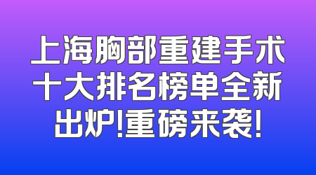 上海胸部重建手术十大排名榜单全新出炉！重磅来袭！