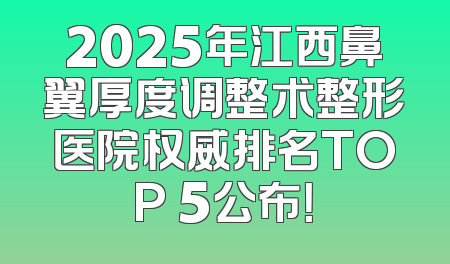 2025年江西鼻翼厚度调整术整形医院权威排名TOP 5公布！
