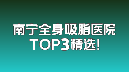 南宁全身吸脂医院TOP3精选！