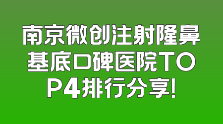 南京微创注射隆鼻基底口碑医院TOP4排行分享！