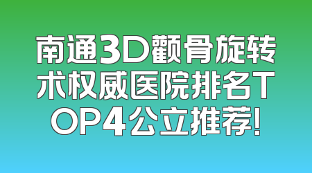 南通3D颧骨旋转术权威医院排名TOP4公立推荐！