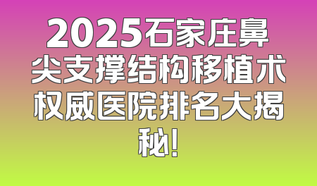 2025石家庄鼻尖支撑结构移植术权威医院排名大揭秘！