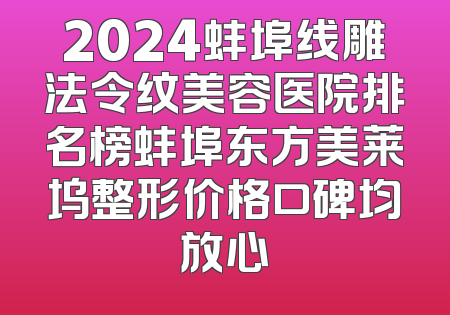 2024蚌埠线雕法令纹美容医院排名榜蚌埠东方美莱坞整形价格口碑均放心