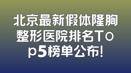 北京最新假体隆胸整形医院排名Top5榜单公布！