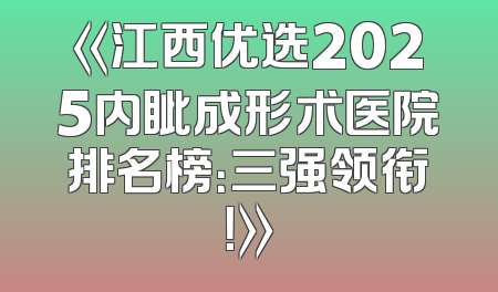 《江西优选2025内眦成形术医院排名榜：三强领衔！》