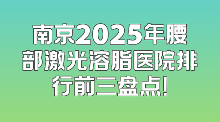 南京2025年腰部激光溶脂医院排行前三盘点！