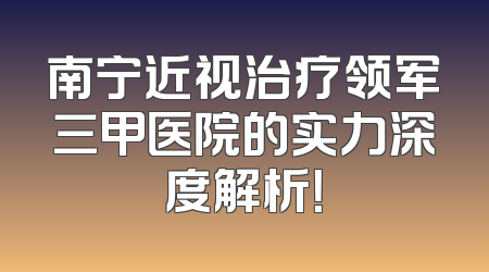 南宁近视治疗领军三甲医院的实力深度解析！