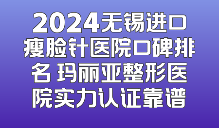 2024无锡进口瘦脸针医院口碑排名 玛丽亚整形医院实力认证靠谱