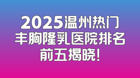 2025温州热门丰胸隆乳医院排名前五揭晓！