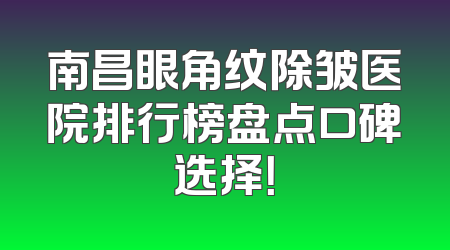 南昌眼角纹除皱医院排行榜盘点口碑选择！