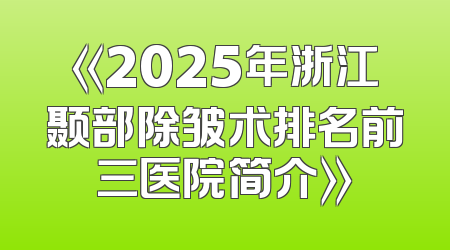 《2025年浙江颞部除皱术排名前三医院简介》