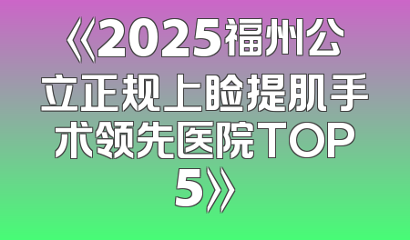 《2025福州公立正规上睑提肌手术领先医院TOP5》