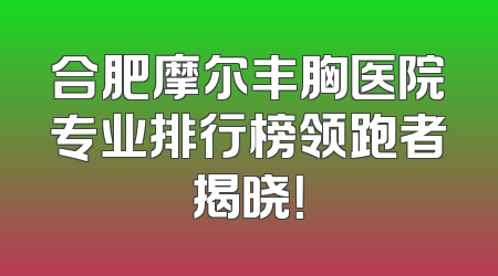 合肥摩尔丰胸医院专业排行榜领跑者揭晓！