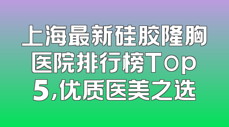 上海最新硅胶隆胸医院排行榜Top5，优质医美之选