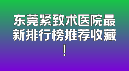东莞紧致术医院最新排行榜推荐收藏！