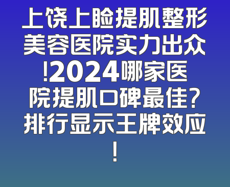 上饶上睑提肌整形美容医院实力出众！2024哪家医院提肌口碑最佳？排行显示王牌效应！