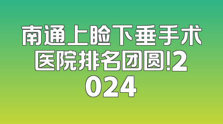 南通上睑下垂手术医院排名团圆！2024