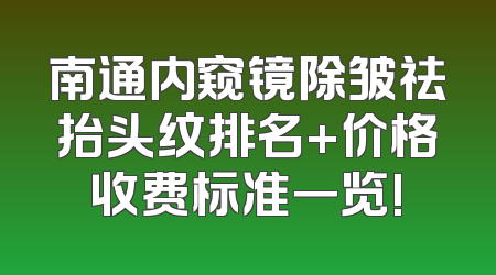 南通内窥镜除皱祛抬头纹排名+价格收费标准一览!