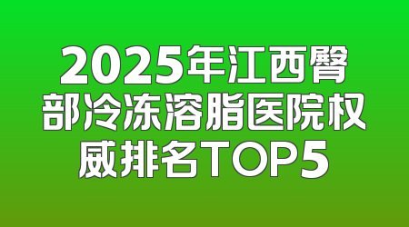 2025年江西臀部冷冻溶脂医院权威排名TOP5