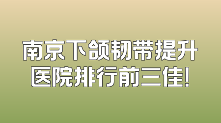 南京下颌韧带提升医院排行前三佳！