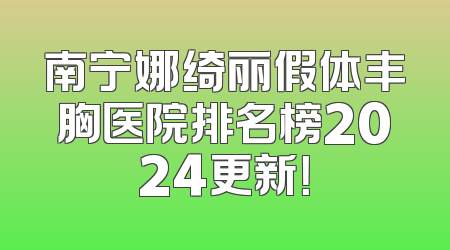 南宁娜绮丽假体丰胸医院排名榜2024更新！
