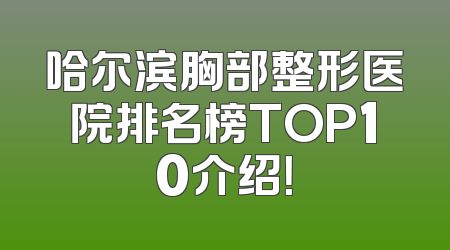 哈尔滨胸部整形医院排名榜TOP10介绍！