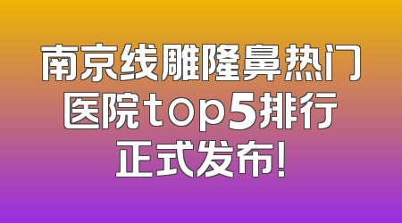 南京线雕隆鼻热门医院top5排行正式发布！