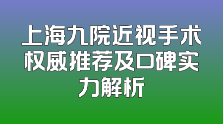 上海九院近视手术权威推荐及口碑实力解析