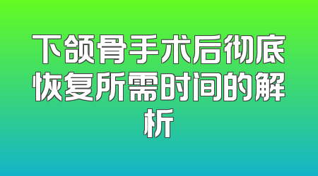 下颌骨手术后彻底恢复所需时间的解析