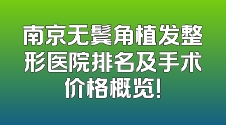 南京无鬓角植发整形医院排名及手术价格概览！
